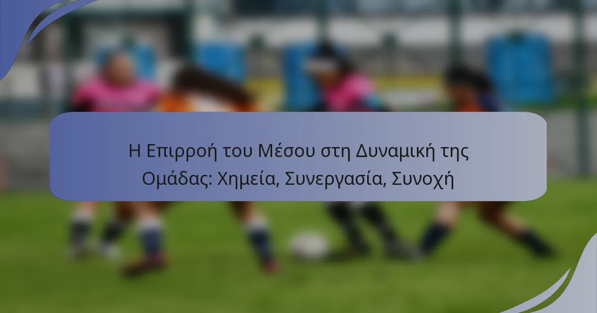 Η Επιρροή του Μέσου στη Δυναμική της Ομάδας: Χημεία, Συνεργασία, Συνοχή