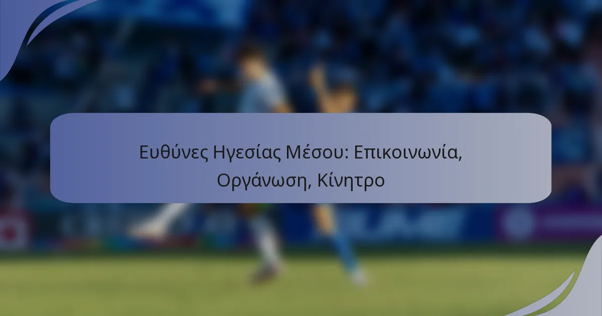 Ευθύνες Ηγεσίας Μέσου: Επικοινωνία, Οργάνωση, Κίνητρο