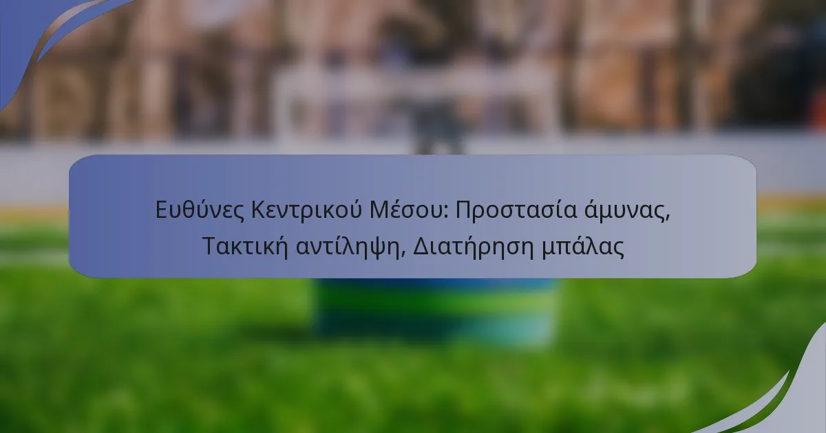 Ευθύνες Κεντρικού Μέσου: Προστασία άμυνας, Τακτική αντίληψη, Διατήρηση μπάλας