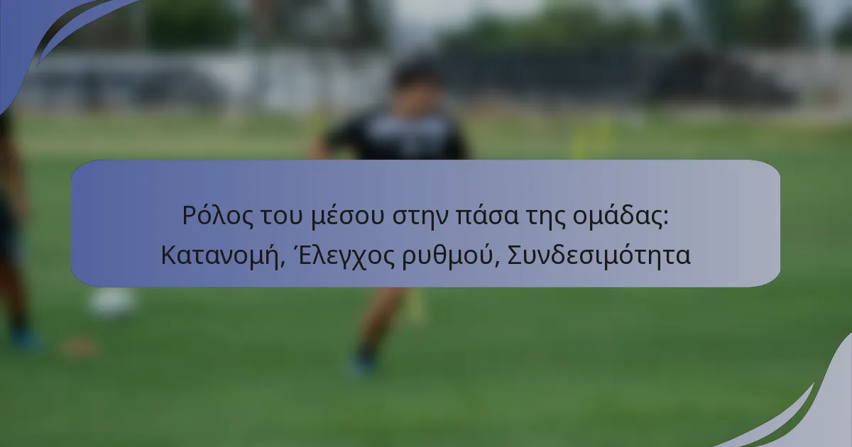 Ρόλος του μέσου στην πάσα της ομάδας: Κατανομή, Έλεγχος ρυθμού, Συνδεσιμότητα