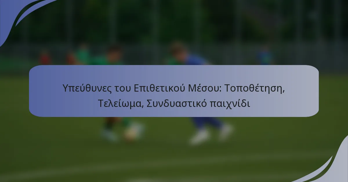 Υπεύθυνες του Επιθετικού Μέσου: Τοποθέτηση, Τελείωμα, Συνδυαστικό παιχνίδι