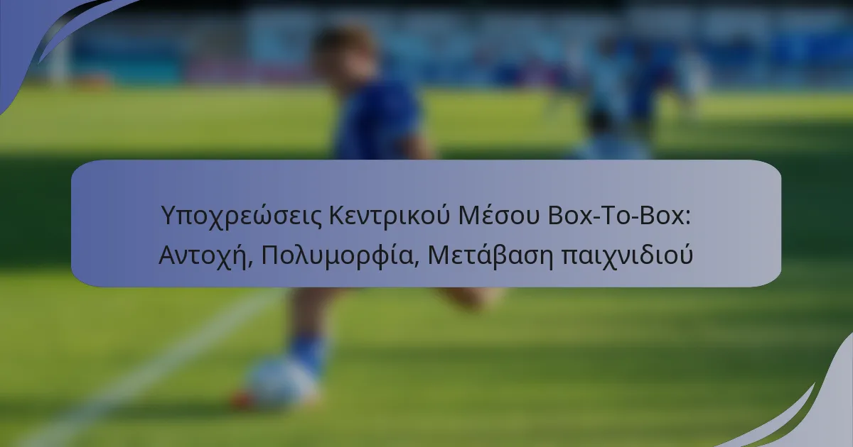 Υποχρεώσεις Κεντρικού Μέσου Box-To-Box: Αντοχή, Πολυμορφία, Μετάβαση παιχνιδιού