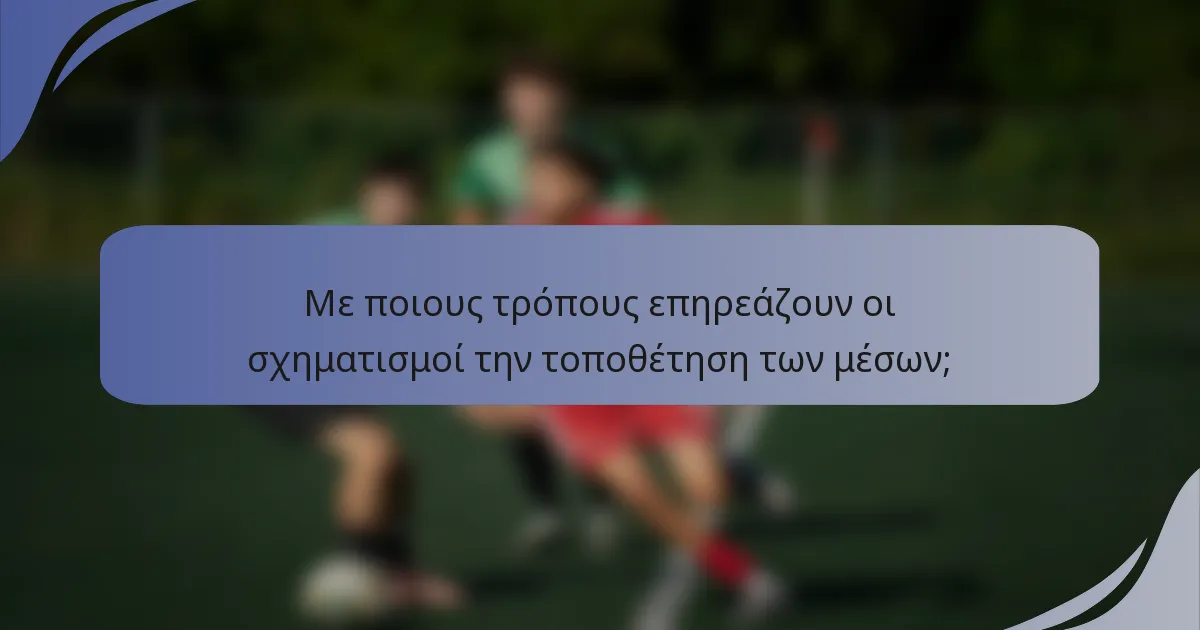 Με ποιους τρόπους επηρεάζουν οι σχηματισμοί την τοποθέτηση των μέσων;