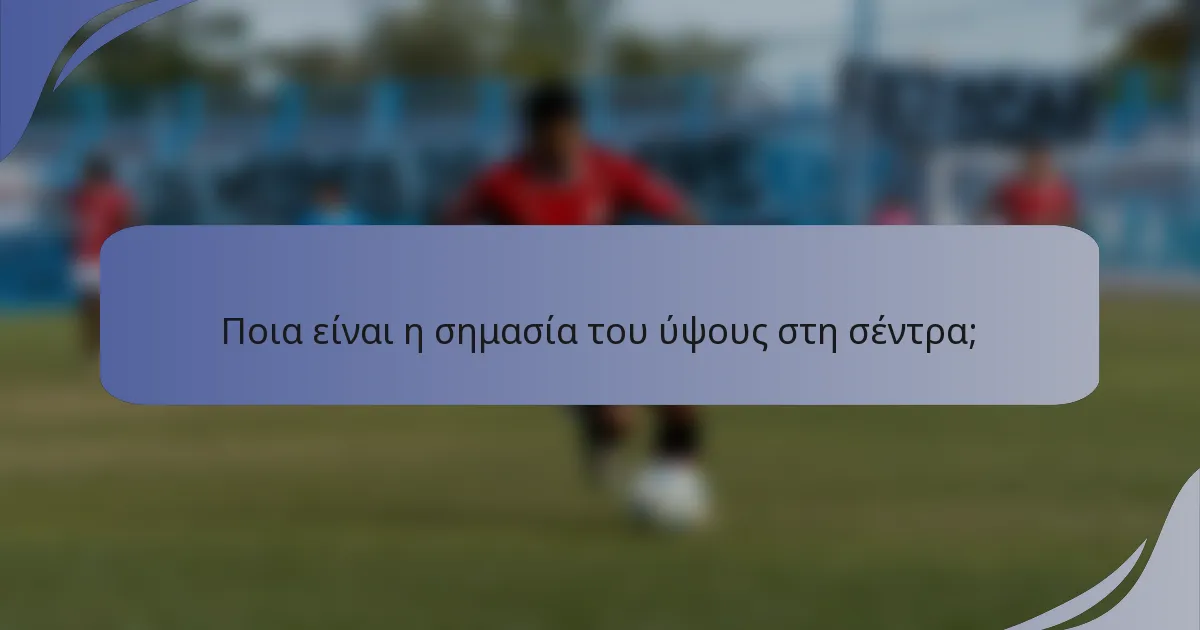 Ποια είναι η σημασία του ύψους στη σέντρα;
