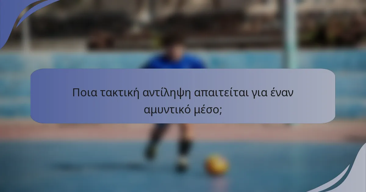 Ποια τακτική αντίληψη απαιτείται για έναν αμυντικό μέσο;