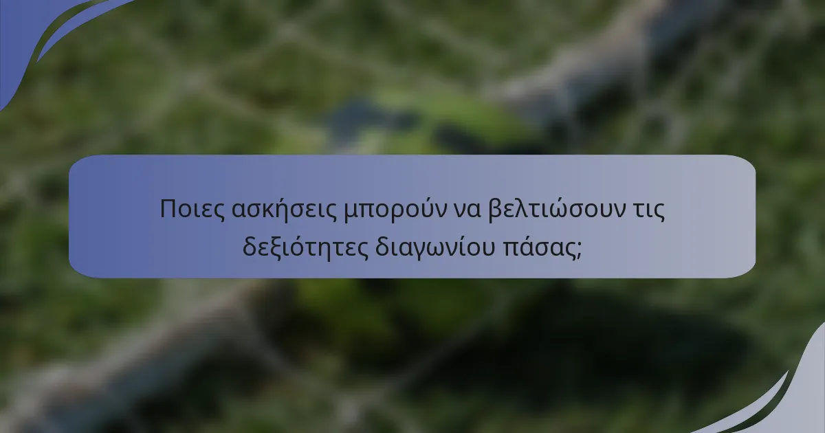 Ποιες ασκήσεις μπορούν να βελτιώσουν τις δεξιότητες διαγωνίου πάσας;