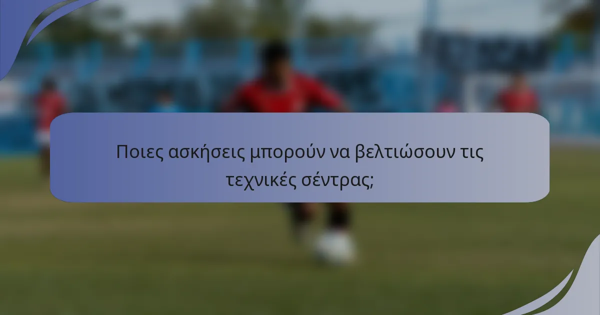Ποιες ασκήσεις μπορούν να βελτιώσουν τις τεχνικές σέντρας;