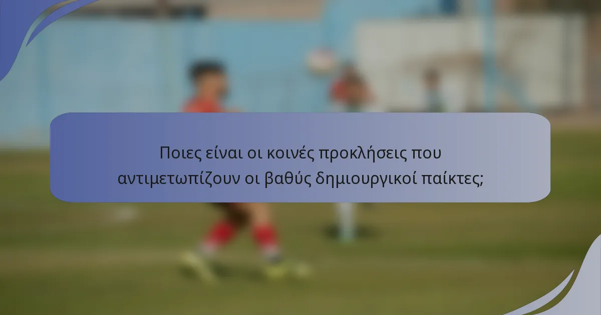 Ποιες είναι οι κοινές προκλήσεις που αντιμετωπίζουν οι βαθύς δημιουργικοί παίκτες;
