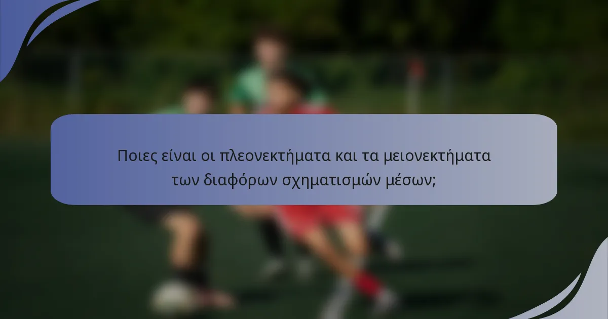 Ποιες είναι οι πλεονεκτήματα και τα μειονεκτήματα των διαφόρων σχηματισμών μέσων;