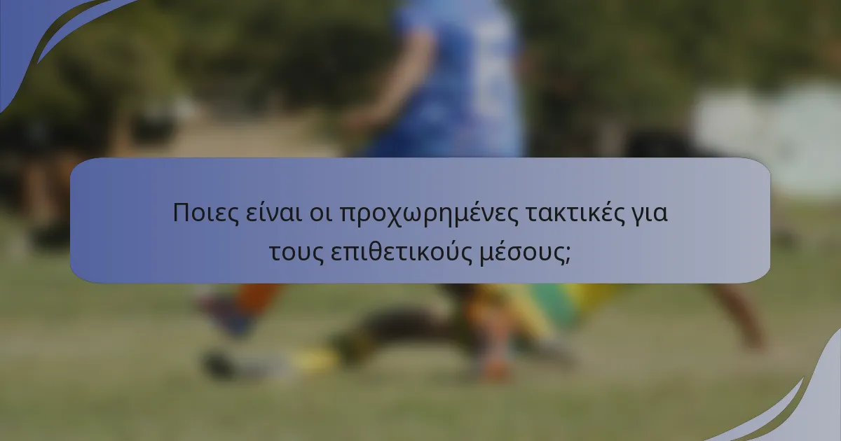 Ποιες είναι οι προχωρημένες τακτικές για τους επιθετικούς μέσους;