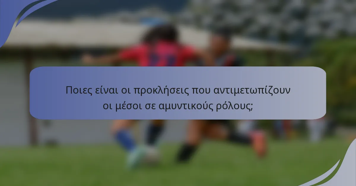 Ποιες είναι οι προκλήσεις που αντιμετωπίζουν οι μέσοι σε αμυντικούς ρόλους;