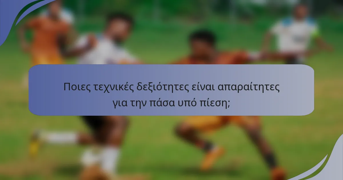 Ποιες τεχνικές δεξιότητες είναι απαραίτητες για την πάσα υπό πίεση;