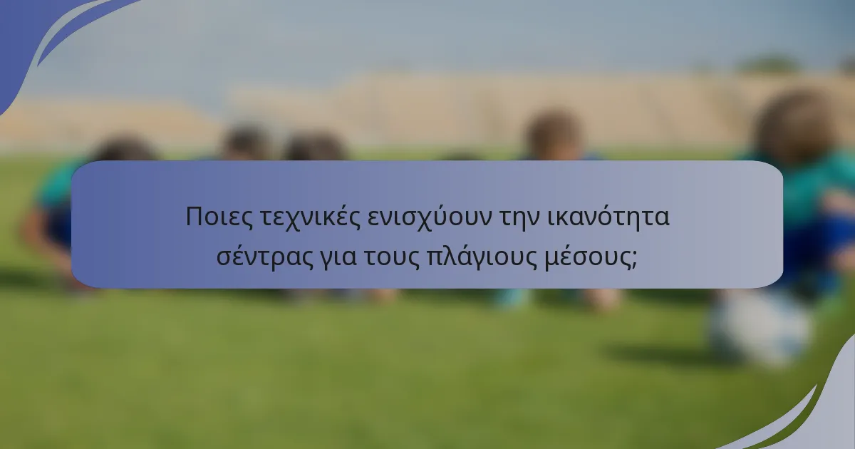 Ποιες τεχνικές ενισχύουν την ικανότητα σέντρας για τους πλάγιους μέσους;
