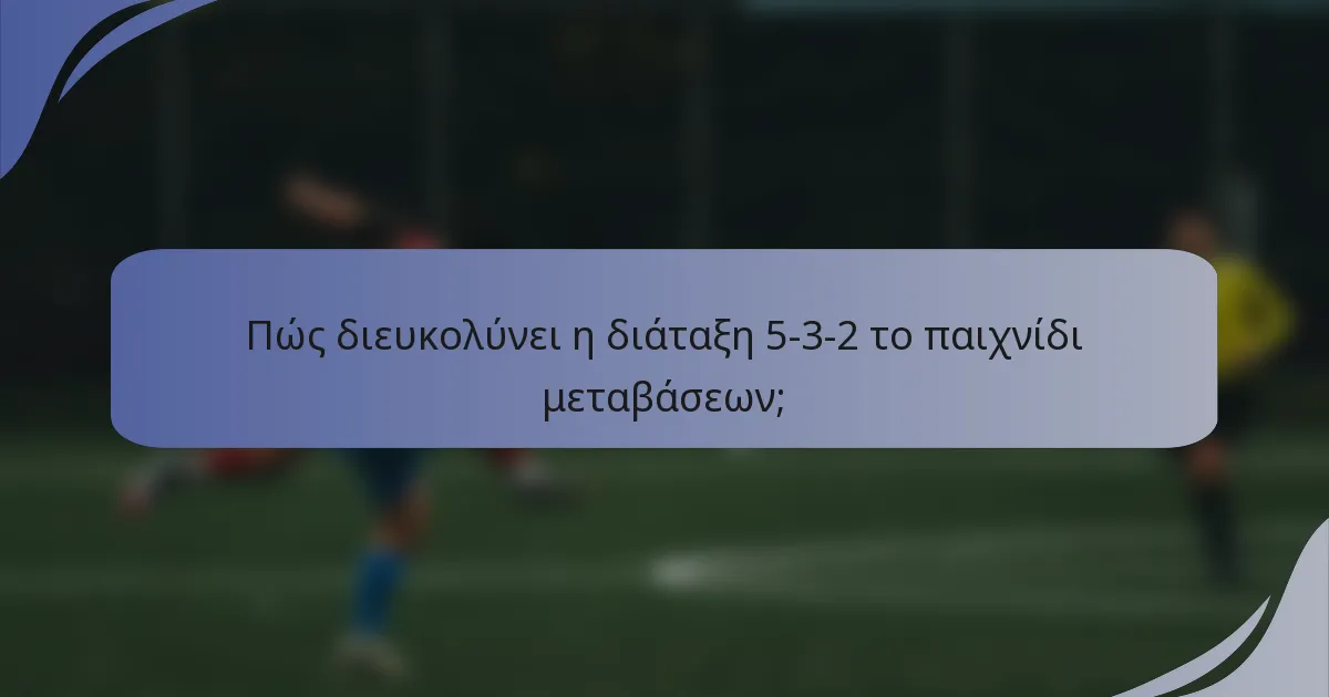 Πώς διευκολύνει η διάταξη 5-3-2 το παιχνίδι μεταβάσεων;