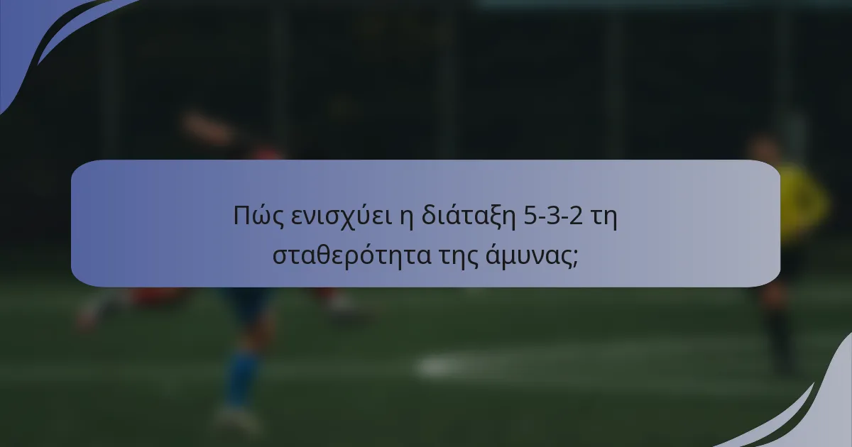 Πώς ενισχύει η διάταξη 5-3-2 τη σταθερότητα της άμυνας;