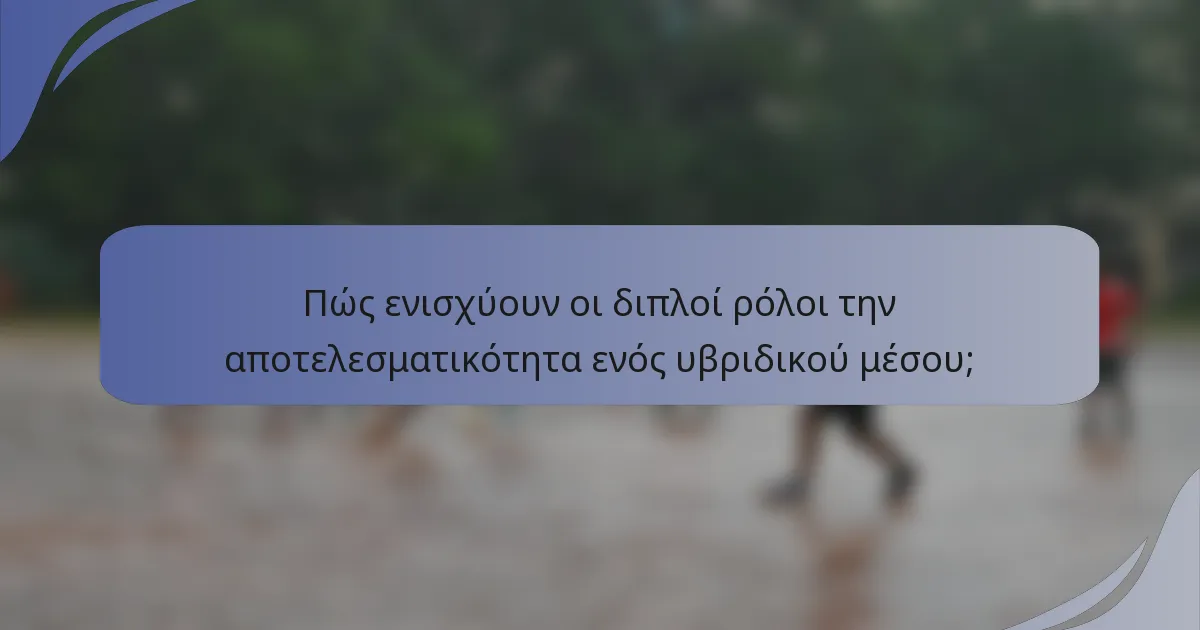 Πώς ενισχύουν οι διπλοί ρόλοι την αποτελεσματικότητα ενός υβριδικού μέσου;