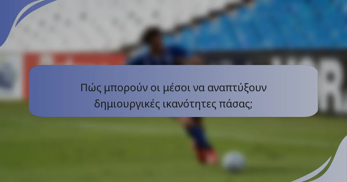 Πώς μπορούν οι μέσοι να αναπτύξουν δημιουργικές ικανότητες πάσας;