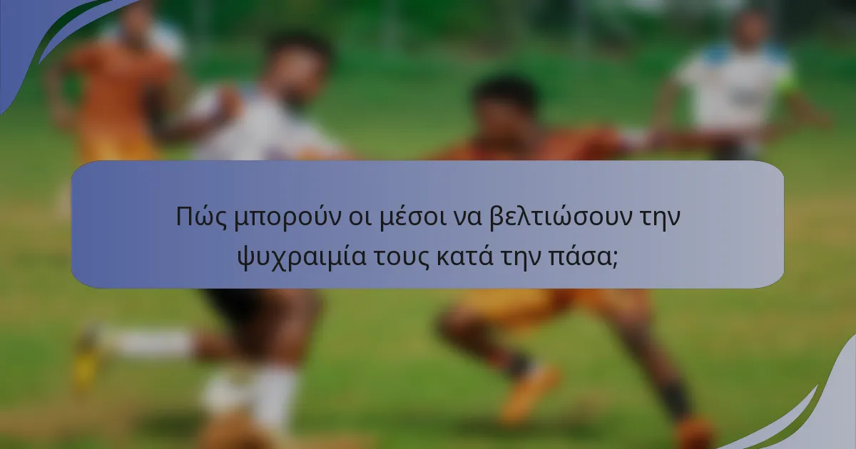Πώς μπορούν οι μέσοι να βελτιώσουν την ψυχραιμία τους κατά την πάσα;